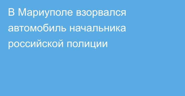 В Мариуполе взорвался автомобиль начальника российской полиции