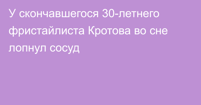 У скончавшегося 30-летнего фристайлиста Кротова во сне лопнул сосуд