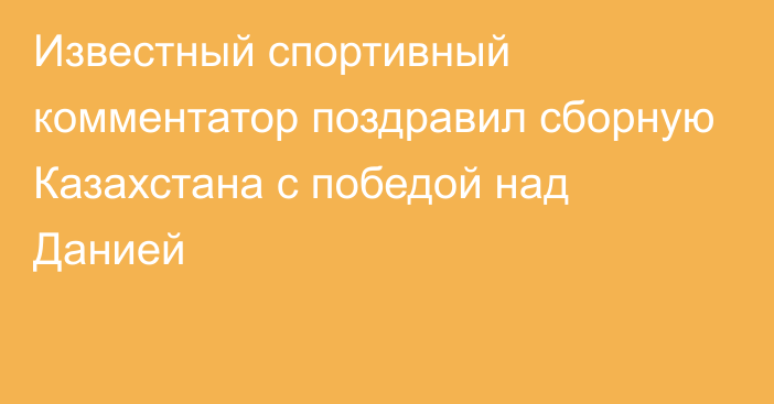 Известный спортивный комментатор поздравил сборную Казахстана с победой над Данией