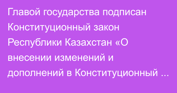 Главой государства подписан Конституционный закон Республики Казахстан «О внесении изменений и дополнений в Конституционный закон Республики Казахстан «О судебной системе и статусе судей  Республики Казахстан»