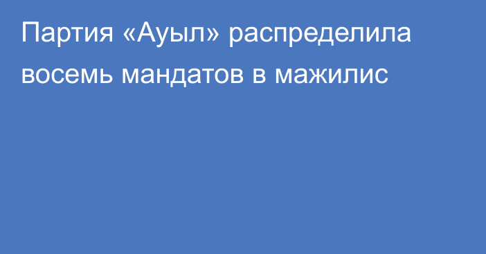 Партия «Ауыл» распределила восемь мандатов в мажилис