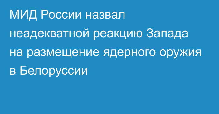 МИД России назвал неадекватной реакцию Запада на размещение ядерного оружия в Белоруссии