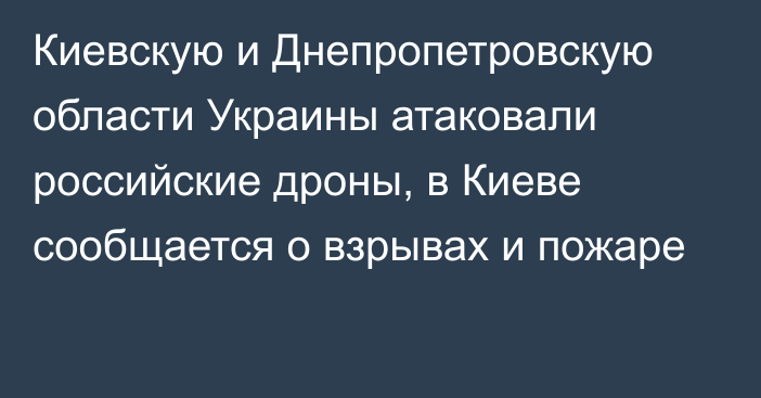 Киевскую и Днепропетровскую области Украины атаковали российские дроны, в Киеве сообщается о взрывах и пожаре