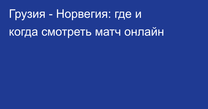 Грузия -  Норвегия: где и когда смотреть матч онлайн