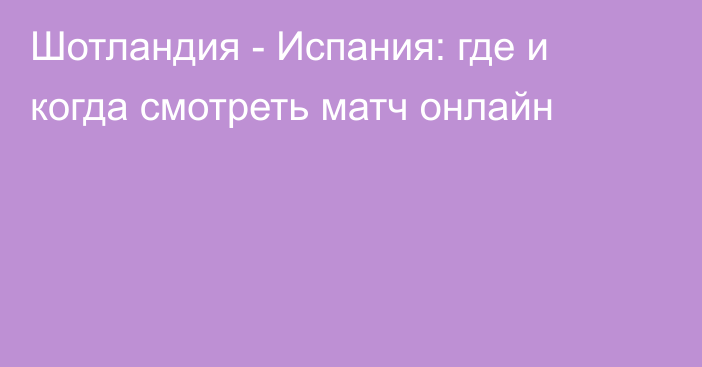 Шотландия -  Испания: где и когда смотреть матч онлайн