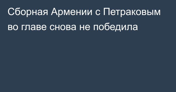 Сборная Армении с Петраковым во главе снова не победила