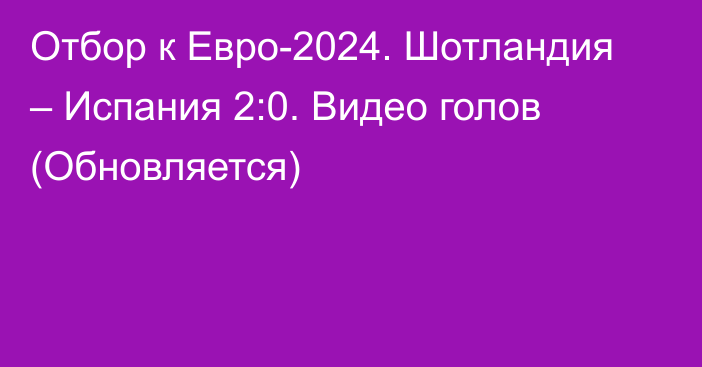 Отбор к Евро-2024. Шотландия – Испания 2:0. Видео голов (Обновляется)