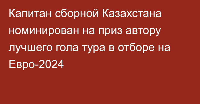 Капитан сборной Казахстана номинирован на приз автору лучшего гола тура в отборе на Евро-2024