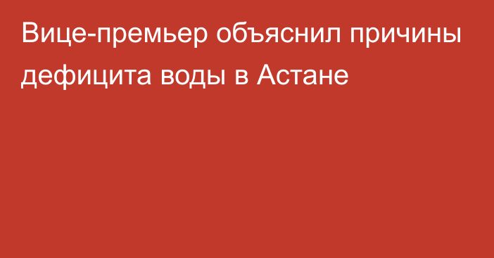 Вице-премьер объяснил причины дефицита воды в Астане