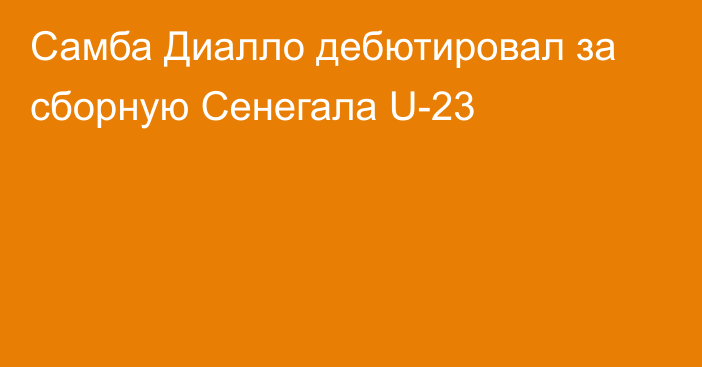 Самба Диалло дебютировал за сборную Сенегала U-23