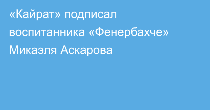 «Кайрат» подписал воспитанника «Фенербахче» Микаэля Аскарова