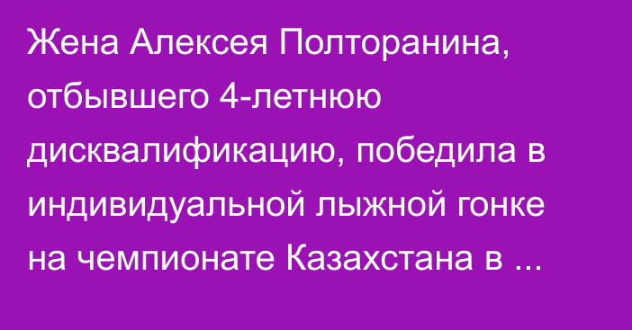 Жена Алексея Полторанина, отбывшего 4-летнюю дисквалификацию, победила в индивидуальной лыжной гонке на чемпионате Казахстана в Щучинске