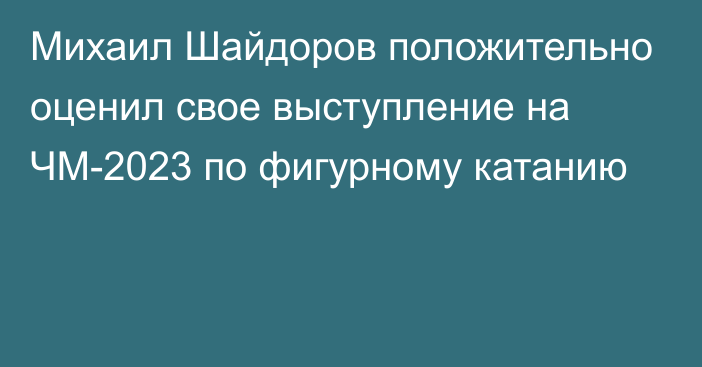 Михаил Шайдоров положительно оценил свое выступление на ЧМ-2023 по фигурному катанию