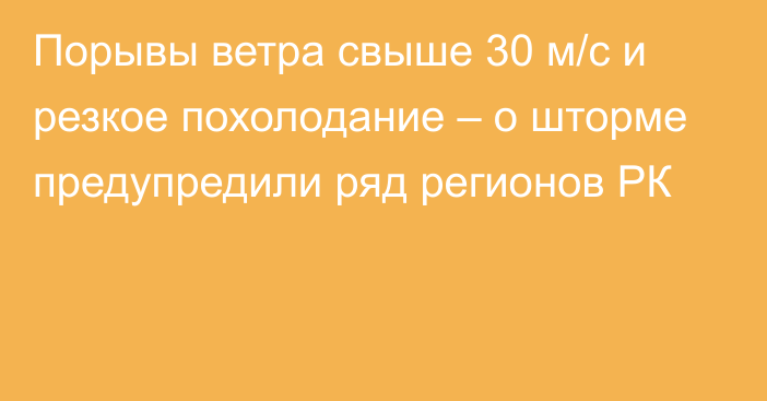 Порывы ветра свыше 30 м/с и резкое похолодание – о шторме предупредили ряд регионов РК