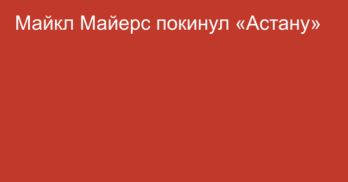 Майкл Майерс покинул «Астану»