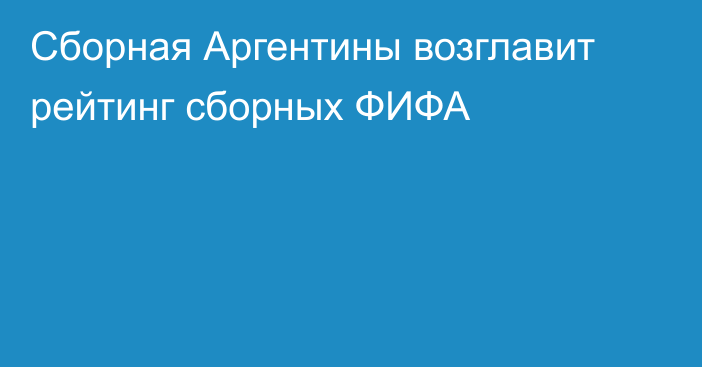 Сборная Аргентины возглавит рейтинг сборных ФИФА