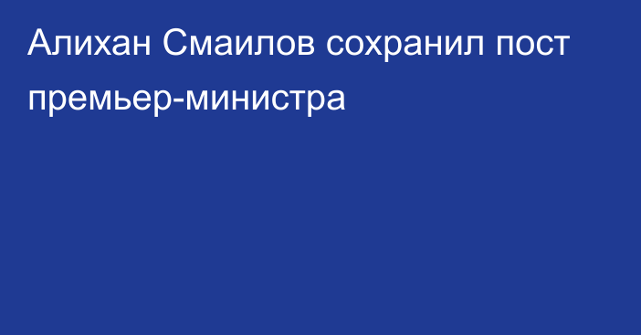 Алихан Смаилов сохранил пост премьер-министра