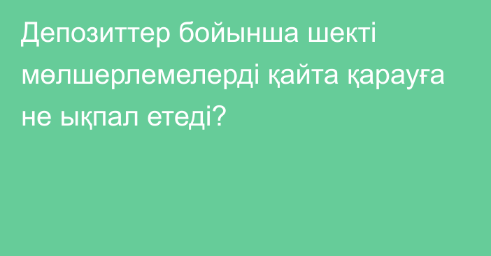 Депозиттер бойынша шекті мөлшерлемелерді қайта қарауға не ықпал етеді?