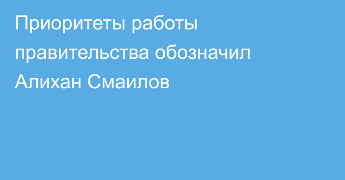 Приоритеты работы правительства обозначил Алихан Смаилов