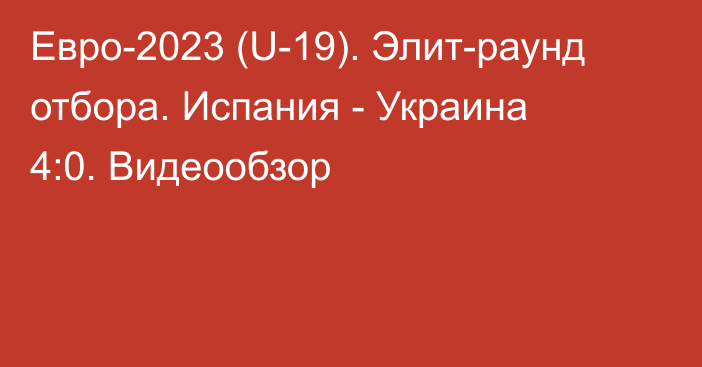 Евро-2023 (U-19). Элит-раунд отбора. Испания - Украина 4:0. Видеообзор