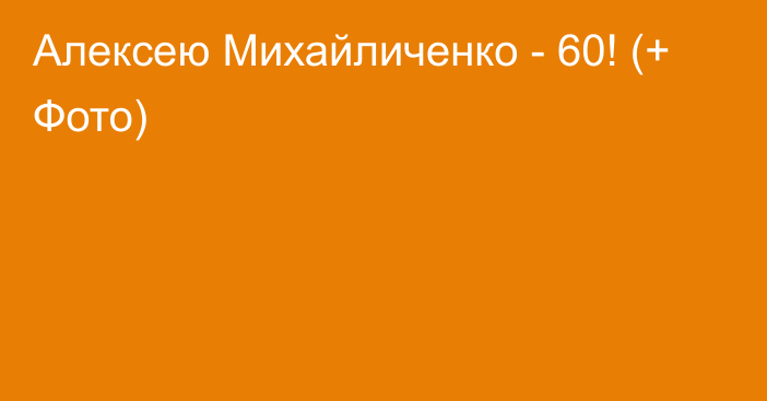 Алексею Михайличенко - 60! (+ Фото)