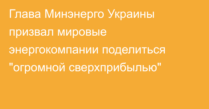 Глава Минэнерго Украины призвал мировые энергокомпании поделиться 