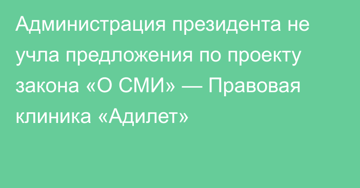 Администрация президента не учла предложения по проекту закона «О СМИ» — Правовая клиника «Адилет»