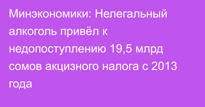 Минэкономики: Нелегальный алкоголь привёл к недопоступлению 19,5 млрд сомов акцизного налога с 2013 года