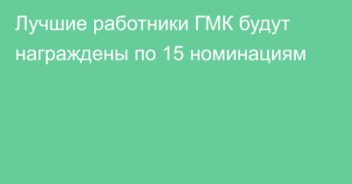 Лучшие работники ГМК будут награждены по 15 номинациям