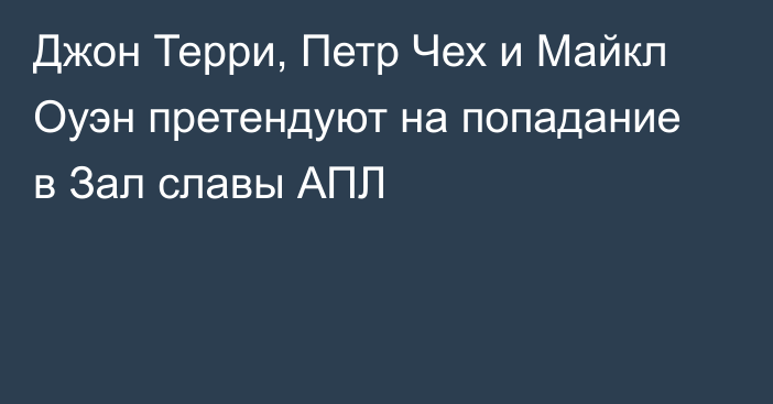 Джон Терри, Петр Чех и Майкл Оуэн претендуют на попадание в Зал славы АПЛ