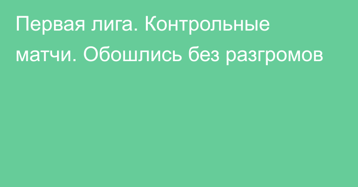 Первая лига. Контрольные матчи. Обошлись без разгромов