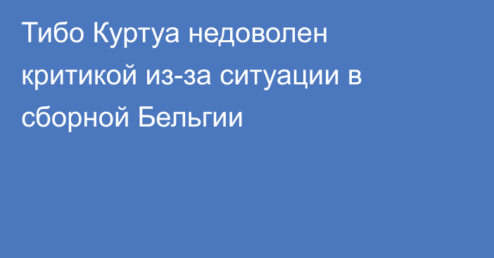 Тибо Куртуа недоволен критикой из-за ситуации в сборной Бельгии