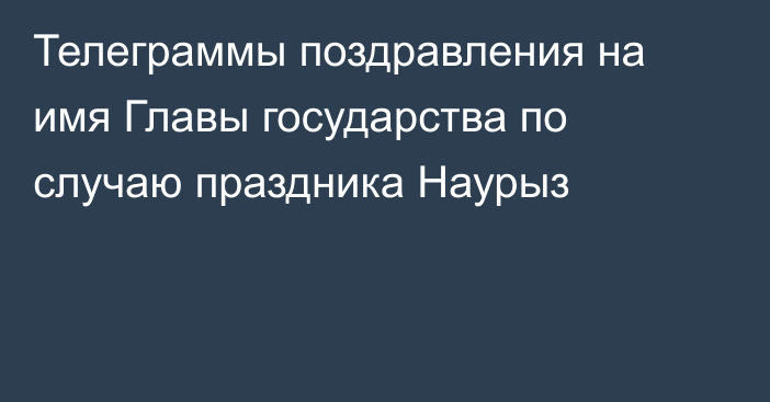 Телеграммы поздравления на имя Главы государства по случаю  праздника Наурыз