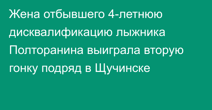 Жена отбывшего 4-летнюю дисквалификацию лыжника Полторанина выиграла вторую гонку подряд в Щучинске