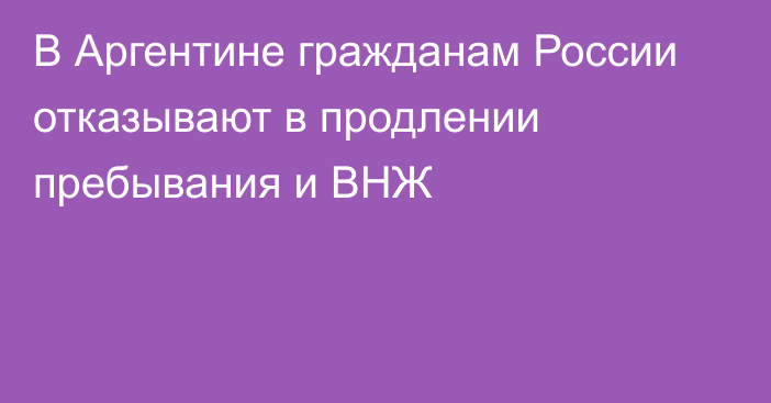 В Аргентине гражданам России отказывают в продлении пребывания и ВНЖ