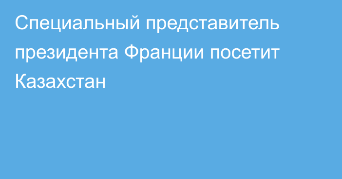 Специальный представитель президента Франции посетит Казахстан