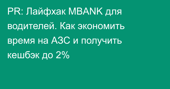 PR: Лайфхак MBANK для водителей. Как экономить время на АЗС и получить кешбэк до 2%