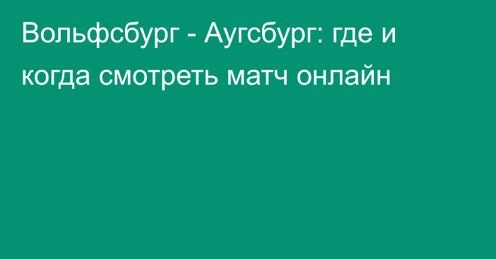 Вольфсбург -  Аугсбург: где и когда смотреть матч онлайн