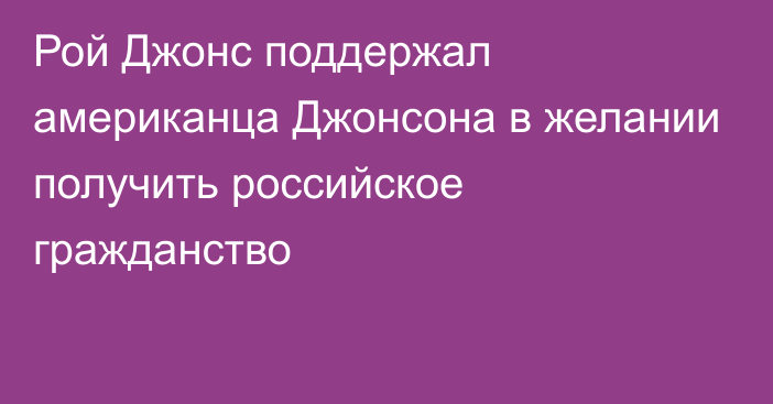 Рой Джонс поддержал американца Джонсона в желании получить российское гражданство