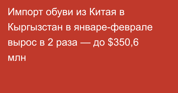 Импорт обуви из Китая в Кыргызстан в январе-феврале вырос в 2 раза — до $350,6 млн