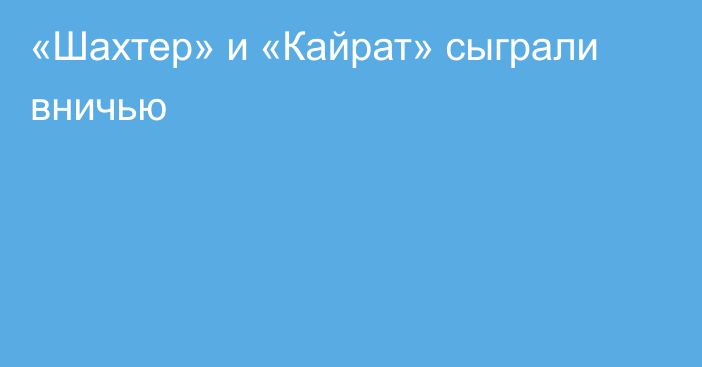 «Шахтер» и «Кайрат» сыграли вничью