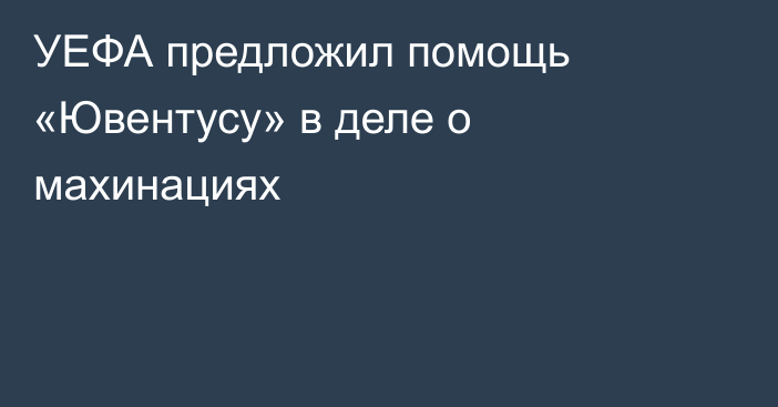 УЕФА предложил помощь «Ювентусу» в деле о махинациях