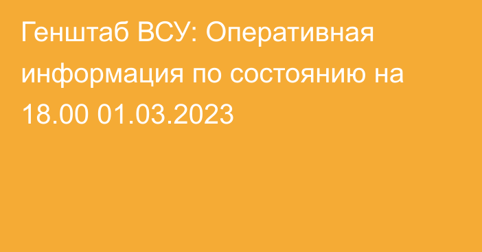 Генштаб ВСУ: Оперативная информация по состоянию на 18.00 01.03.2023