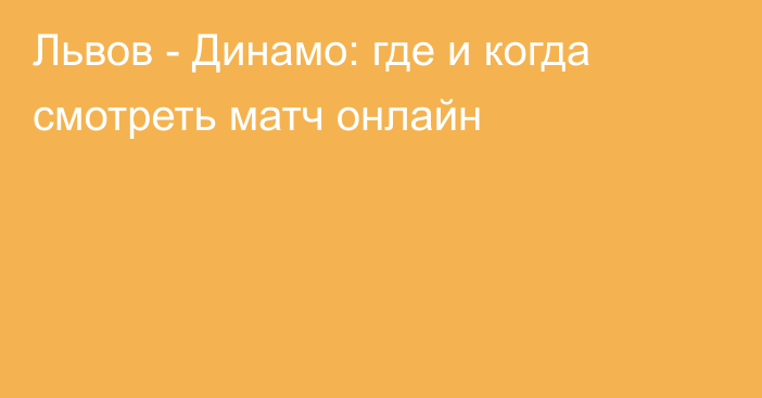 Львов -  Динамо: где и когда смотреть матч онлайн