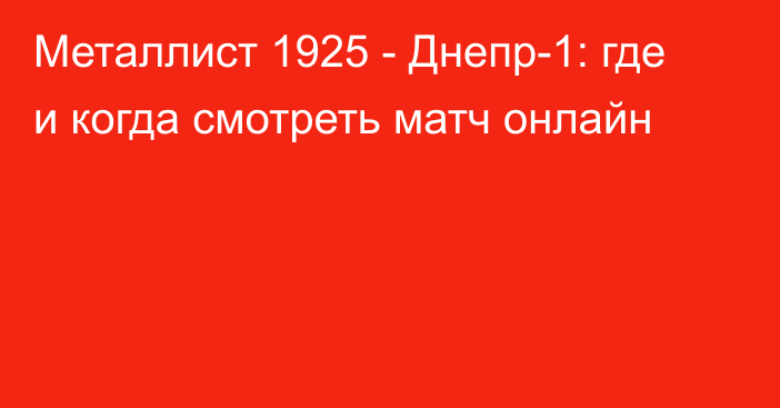 Металлист 1925 -  Днепр-1: где и когда смотреть матч онлайн