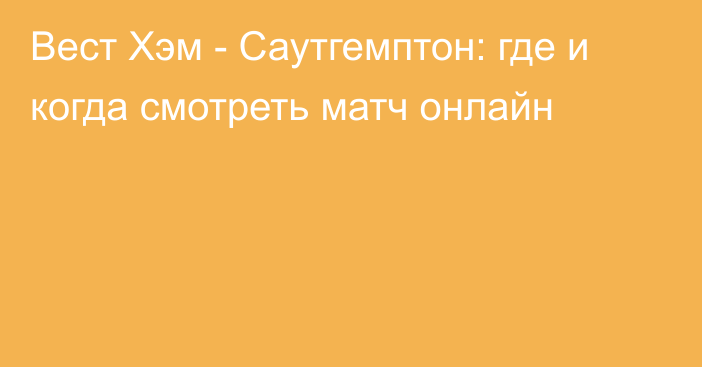 Вест Хэм -  Саутгемптон: где и когда смотреть матч онлайн