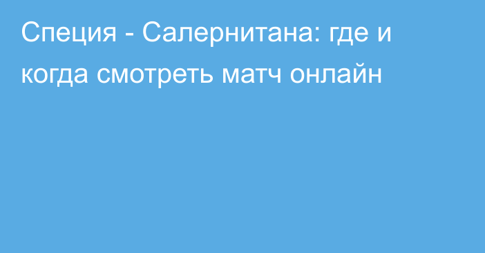 Специя -  Салернитана: где и когда смотреть матч онлайн