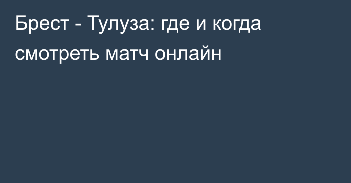 Брест -  Тулуза: где и когда смотреть матч онлайн