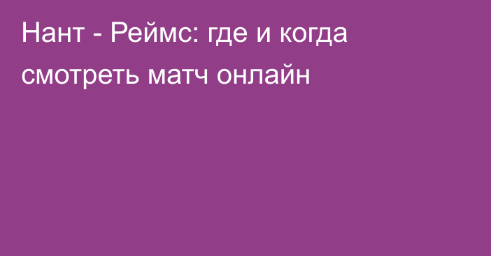 Нант -  Реймс: где и когда смотреть матч онлайн