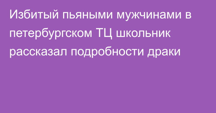 Избитый пьяными мужчинами в петербургском ТЦ школьник рассказал подробности драки